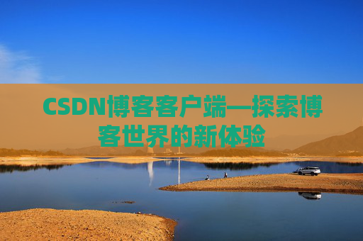CSDN博客客户端—探索博客世界的新体验